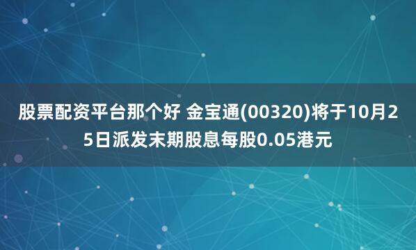 股票配资平台那个好 金宝通(00320)将于10月25日派发末期股息每股0.05港元