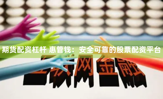 期货配资杠杆 惠管钱：安全可靠的股票配资平台