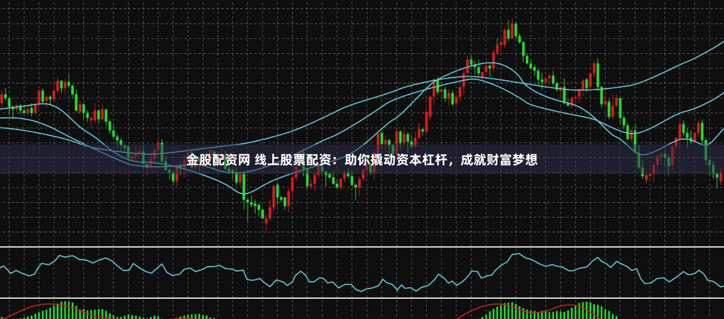 金股配资网 线上股票配资：助你撬动资本杠杆，成就财富梦想