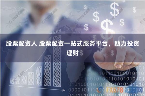 股票配资人 股票配资一站式服务平台，助力投资理财
