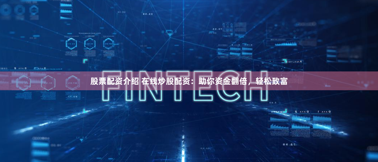股票配资介绍 在线炒股配资：助你资金翻倍，轻松致富