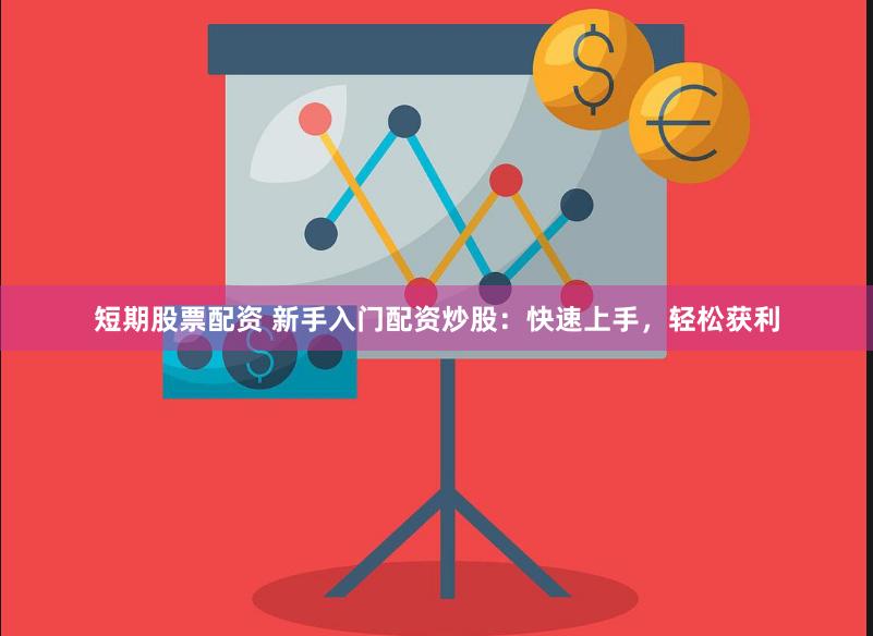 短期股票配资 新手入门配资炒股：快速上手，轻松获利
