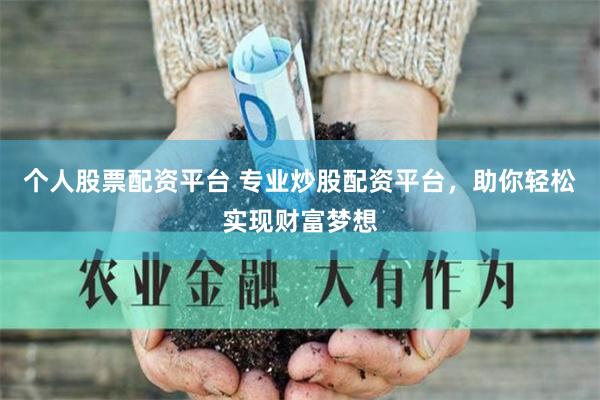 个人股票配资平台 专业炒股配资平台，助你轻松实现财富梦想