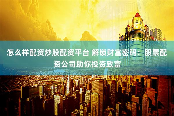 怎么样配资炒股配资平台 解锁财富密码：股票配资公司助你投资致富