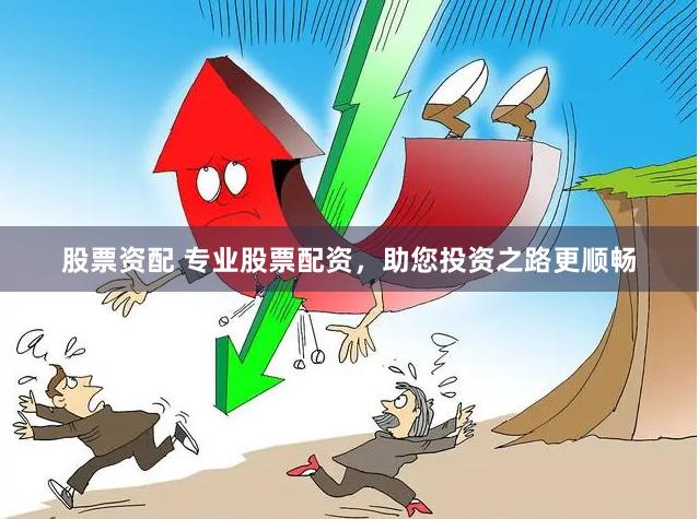 股票资配 专业股票配资，助您投资之路更顺畅
