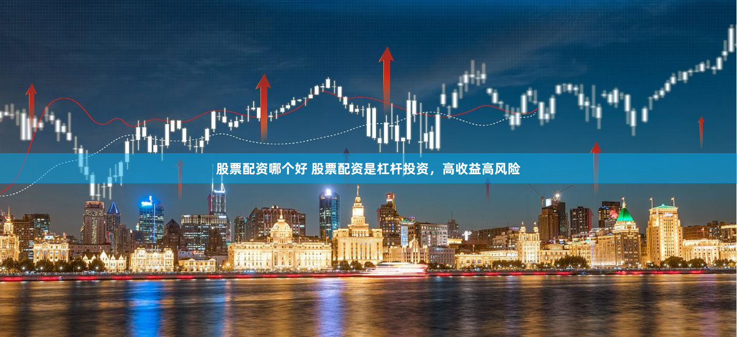 股票配资哪个好 股票配资是杠杆投资，高收益高风险