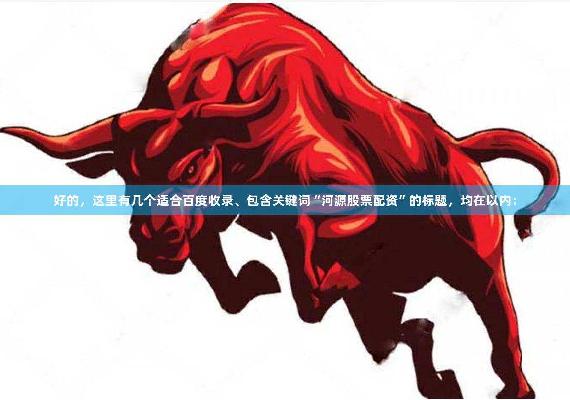 好的，这里有几个适合百度收录、包含关键词“河源股票配资”的标题，均在以内：