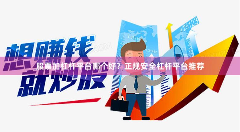 股票加杠杆平台哪个好？正规安全杠杆平台推荐