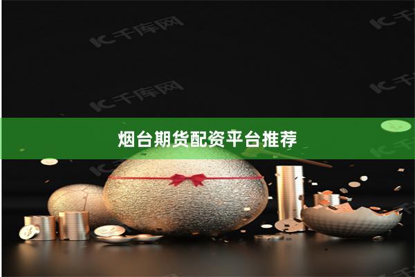 烟台期货配资平台推荐