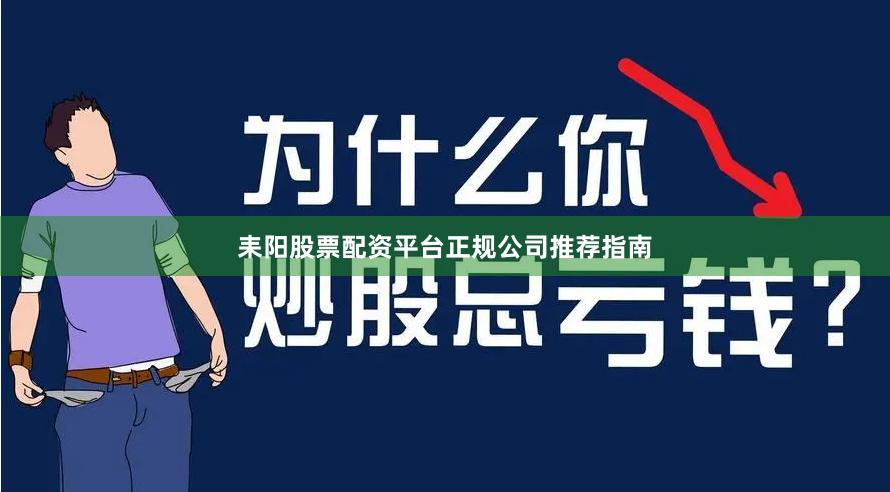 耒阳股票配资平台正规公司推荐指南